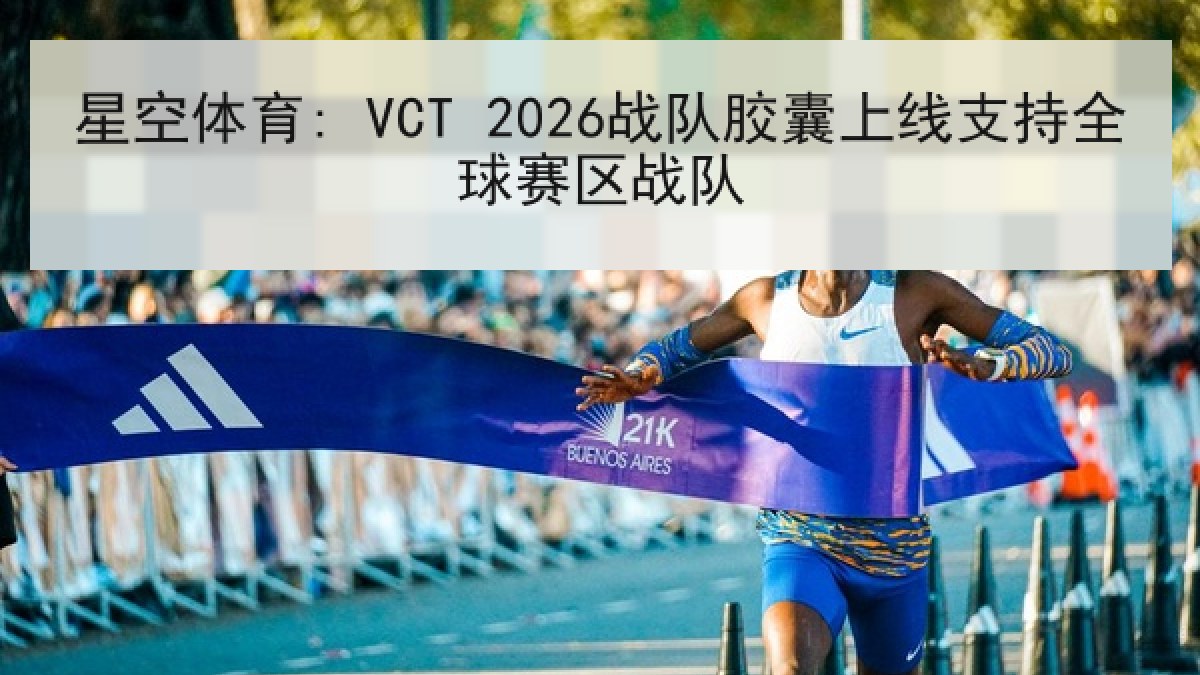 星空体育: VCT 2026战队胶囊上线支持全球赛区战队 星空体育: VCT 2026战队胶囊上线支持全球赛区战队