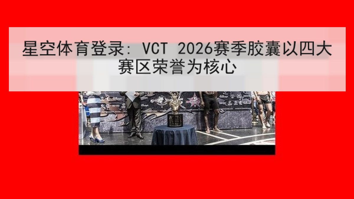 星空体育登录: VCT 2026赛季胶囊以四大赛区荣誉为核心 星空体育登录: VCT 2026赛季胶囊以四大赛区荣誉为核心