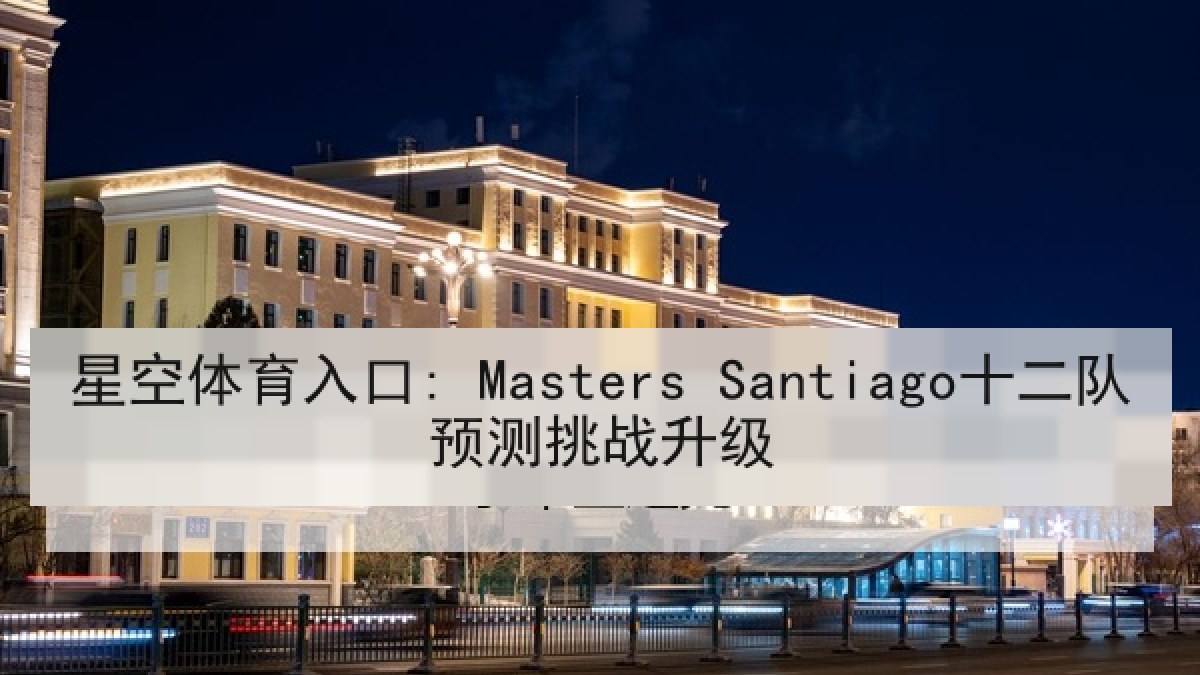 星空体育入口: Masters Santiago十二队预测挑战升级 星空体育入口: Masters Santiago十二队预测挑战升级
