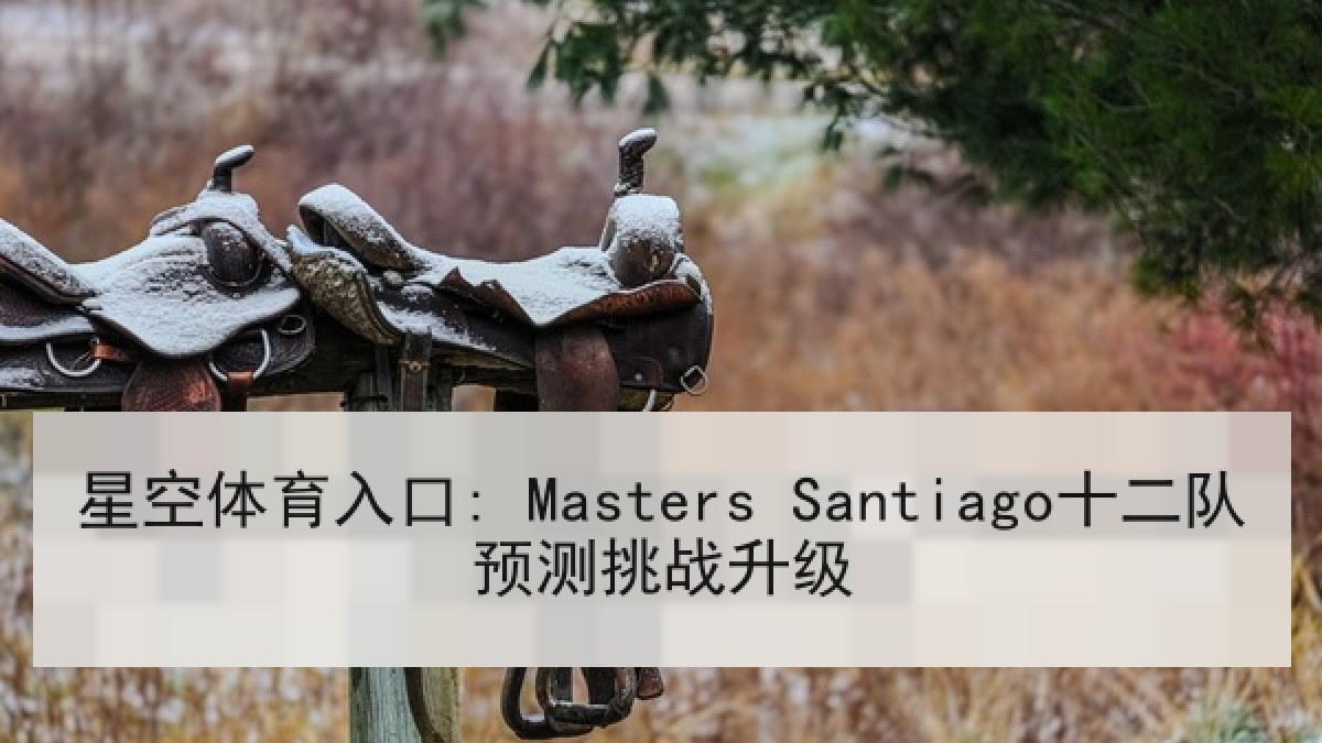 星空体育入口: Masters Santiago十二队预测挑战升级