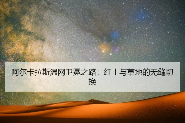 阿尔卡拉斯温网卫冕之路：红土与草地的无缝切换