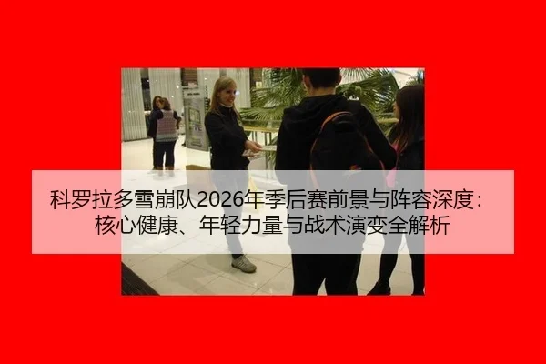 科罗拉多雪崩队2026年季后赛前景与阵容深度：核心健康、年轻力量与战术演变全解析