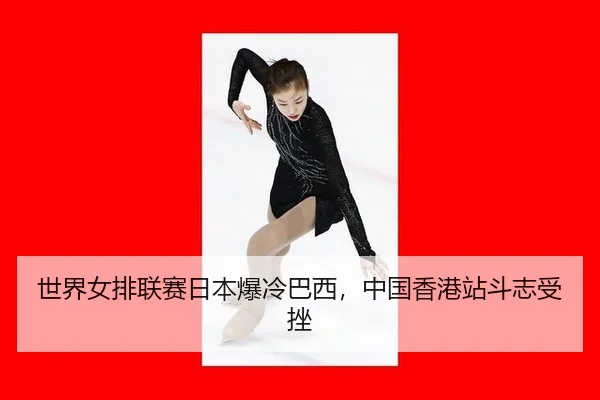 世界女排联赛日本爆冷巴西，中国香港站斗志受挫