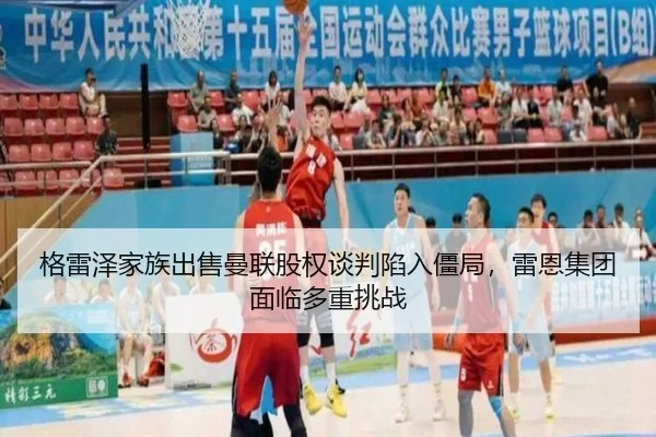 格雷泽家族出售曼联股权谈判陷入僵局，雷恩集团面临多重挑战