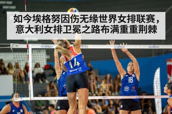如今埃格努因伤无缘世界女排联赛,意大利女排卫冕之路布满重重荆棘