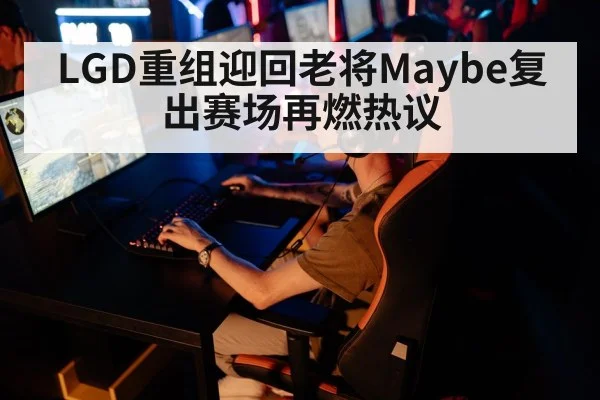 LGD重组迎回老将Maybe复出赛场再燃热议