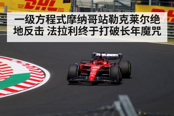 一级方程式摩纳哥站勒克莱尔绝地反击 法拉利终于打破长年魔咒