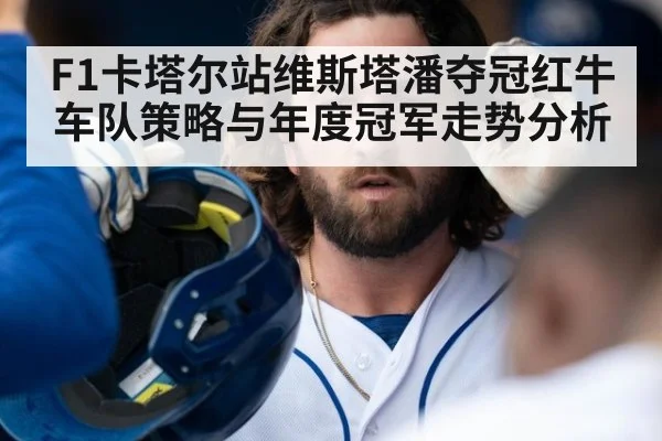 F1卡塔尔站维斯塔潘夺冠红牛车队策略与年度冠军走势分析
