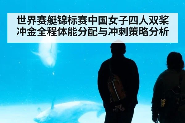 世界赛艇锦标赛中国女子四人双桨冲金全程体能分配与冲刺策略分析