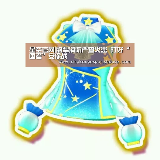 星空官网|尉犁消防严查火患 打好“国考”安保战