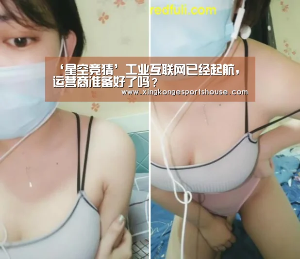 ‘星空竞猜’工业互联网已经起航，运营商准备好了吗？