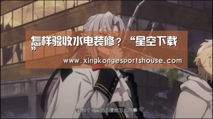 怎样验收水电装修?“星空下载”(图2) 星空官网