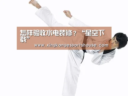 怎样验收水电装修?“星空下载”(图3) 星空下载