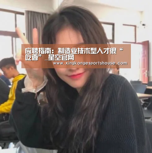 应聘指南:制造业技术型人才很“吃香”_星空官网(图2) 星空下载